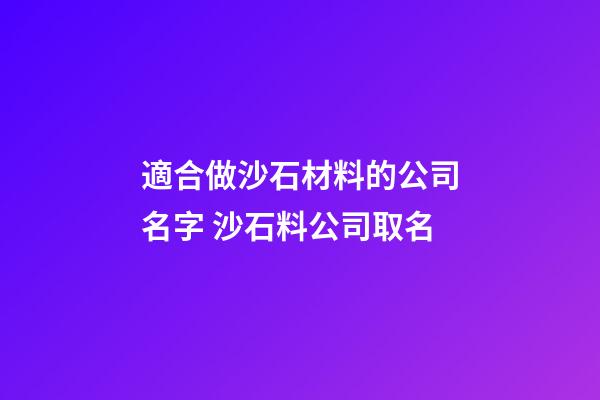 適合做沙石材料的公司名字 沙石料公司取名-第1張-公司起名-玄機派